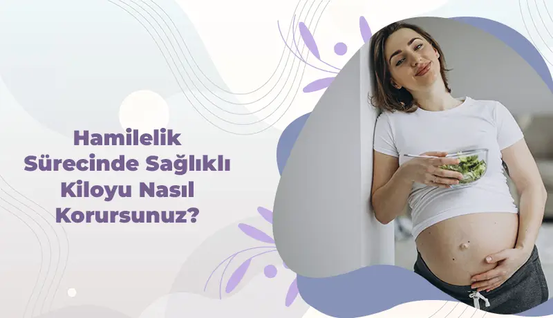 Hamilelik Sürecinde Sağlıklı Kiloyu Nasıl Korursunuz?