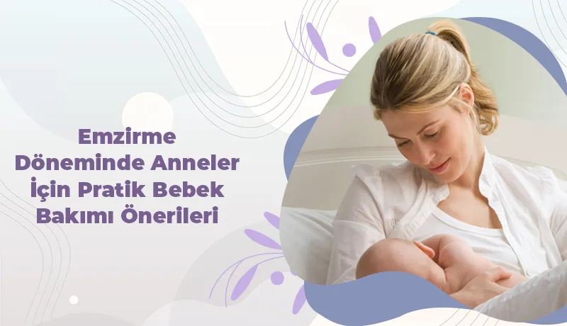 Emzirme Döneminde Anneler İçin Pratik Bebek Bakımı Önerileri