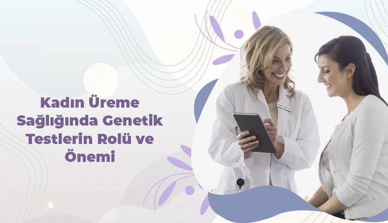 Kadın Üreme Sağlığında Genetik Testlerin Rolü ve Önemi