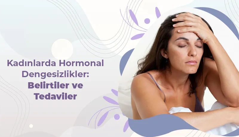 Kadınlarda Hormonal Dengesizlikler: Belirtiler ve Tedaviler