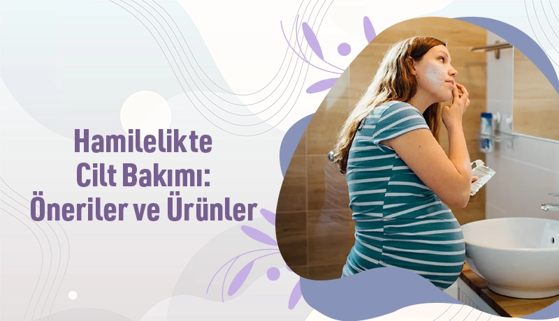 Hamilelikte Cilt Bakımı: Öneriler ve Ürünler